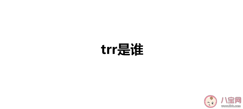 trr人物|trr是谁 trr是什么意思什么梗