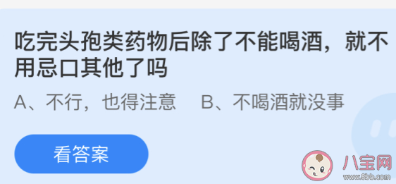 吃完头孢类药物后|吃完头孢类药物后除了不能喝酒就不用忌口其他了吗 蚂蚁庄园小课堂4月23日答案