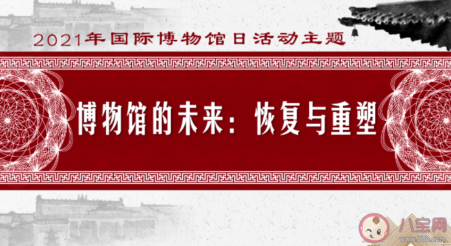 国际博物馆日|2021国际博物馆日主题是什么 有哪些精彩活动