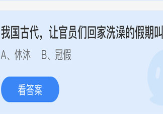 我国古代让官员们回家洗澡的假期叫 蚂蚁庄园今日5月15日答案