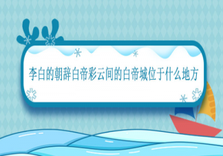 朝辞白帝彩云间中的白帝位于哪里 蚂蚁庄园7月14日正确答案