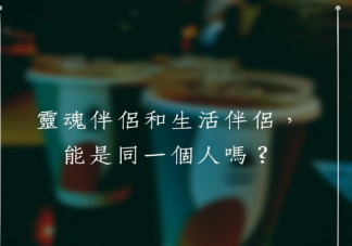 灵魂伴侣和生活伴侣能是同一个人吗 灵魂伴侣是理想状态吗